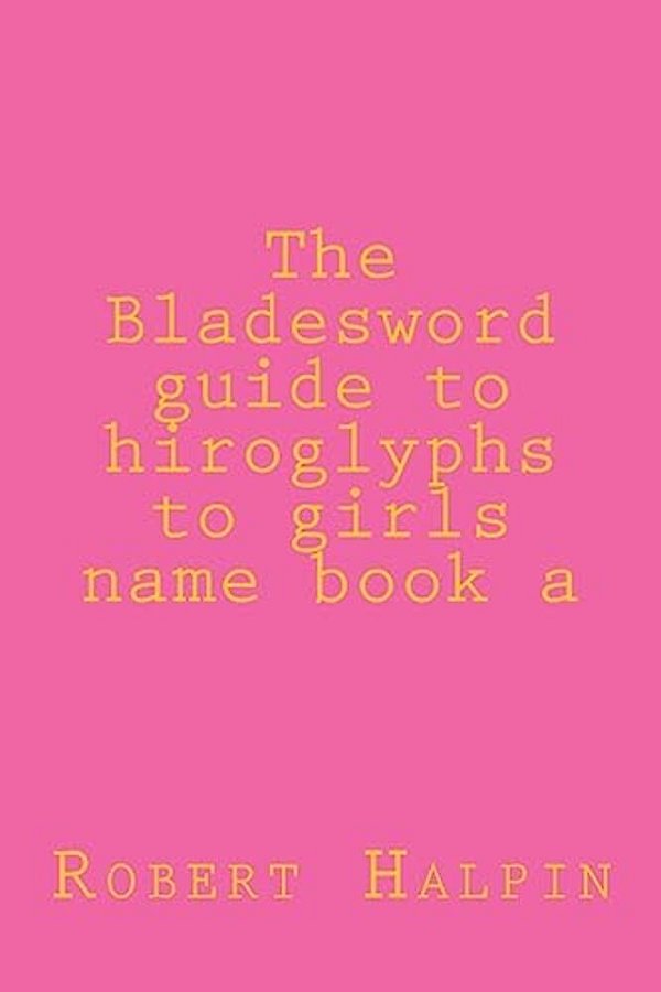 The Bladesword Guide To Hiroglyphs To Girls Name Book A-..