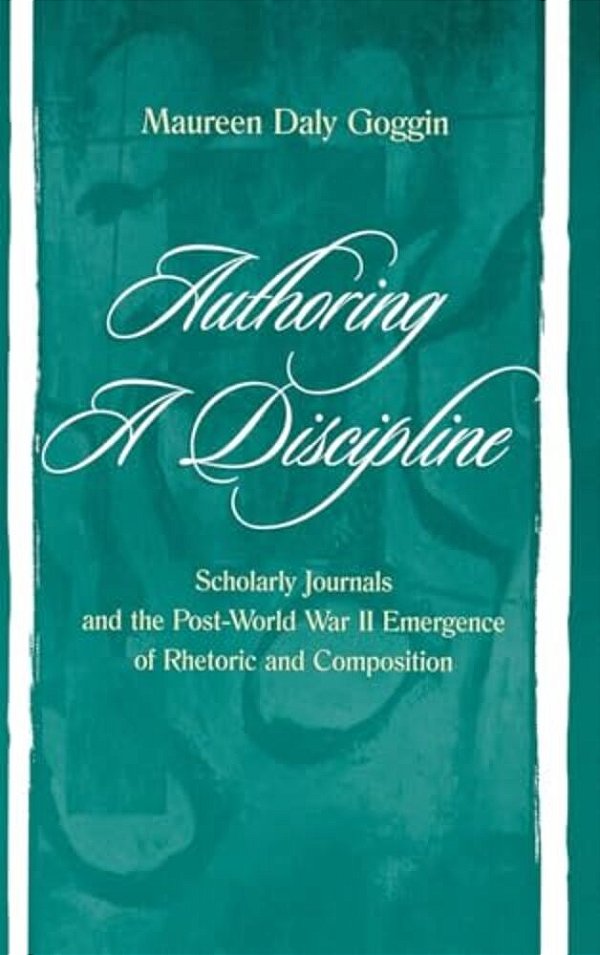 Authoring A Discipline: Scholarly Journals And The Post-World War II Emergence Of Rhetoric And Composition-..