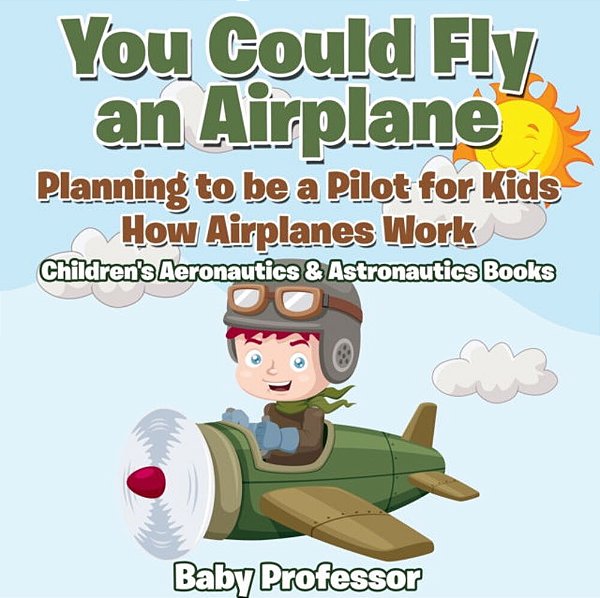 You Could Fly An Airplane: Planning To Be A Pilot For Kids - How Airplanes Work - Children's Aeronautics & Astronautics Books-..