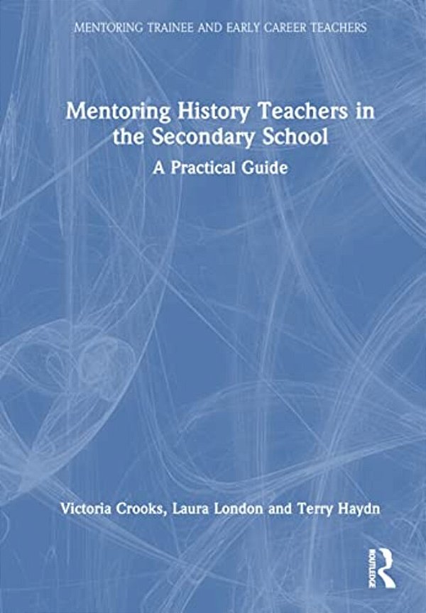 Mentoring History Teachers In The Secondary School: A Practical Guide-..