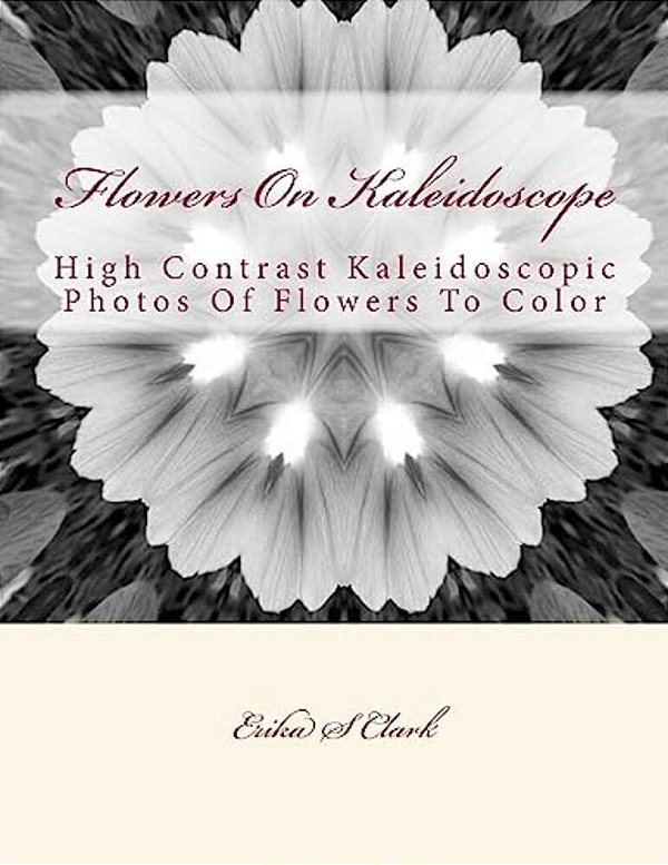Flowers On Kaleidoscope: High Contrast Kaleidoscopic Photos Of Flowers To Color-..