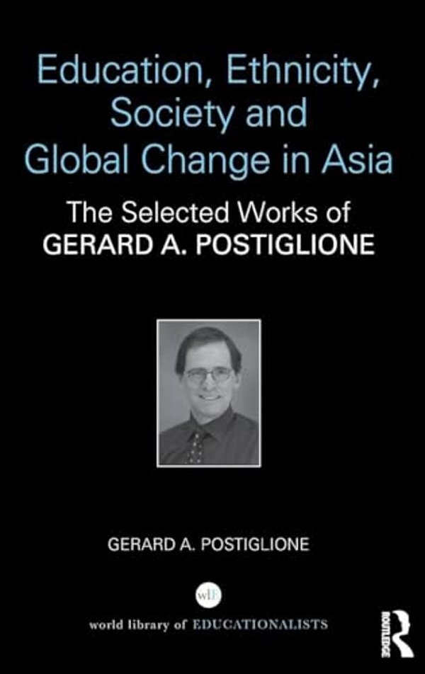 Education, Ethnicity, Society And Global Change In Asia: The Selected Works Of Gerard A. Postiglione-..