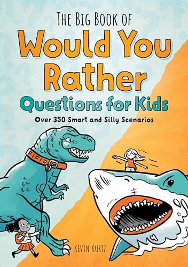 The Big Book Of Would You Rather Questions For Kids: Over 350 Smart And Silly Scenarios-..