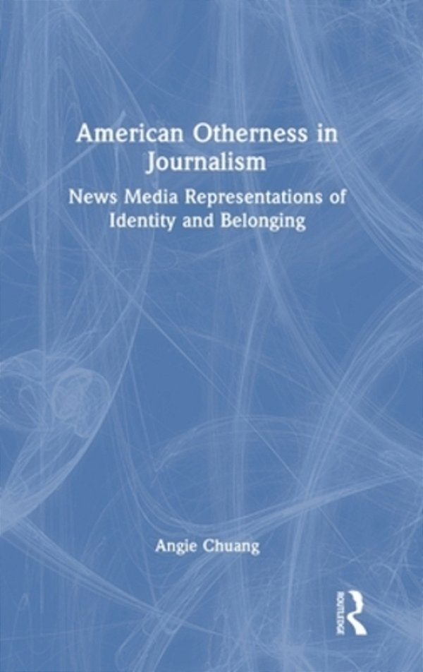 American Otherness In Journalism: News Media Representations Of Identity And Belonging-..