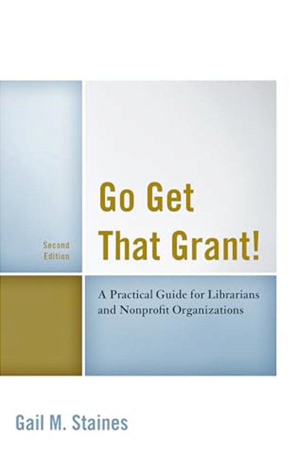 Go Get That Grant!: A Practical Guide For Libraries And Nonprofit Organizations-..