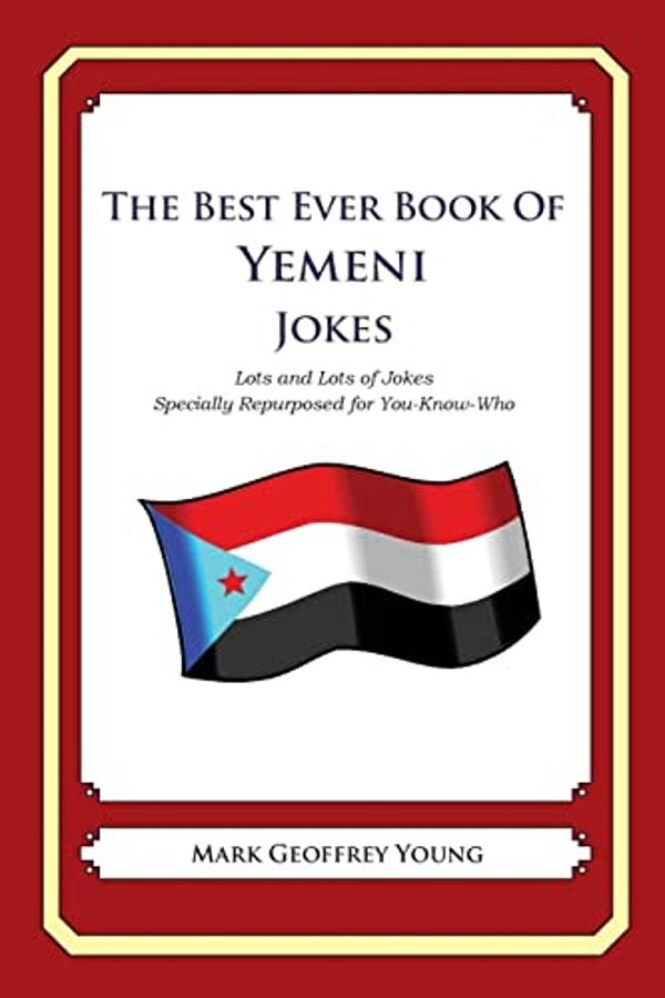 The Best Ever Book Of Yemeni Jokes: Lots And Lots Of Jokes Specially Repurposed For You-Know-who-..