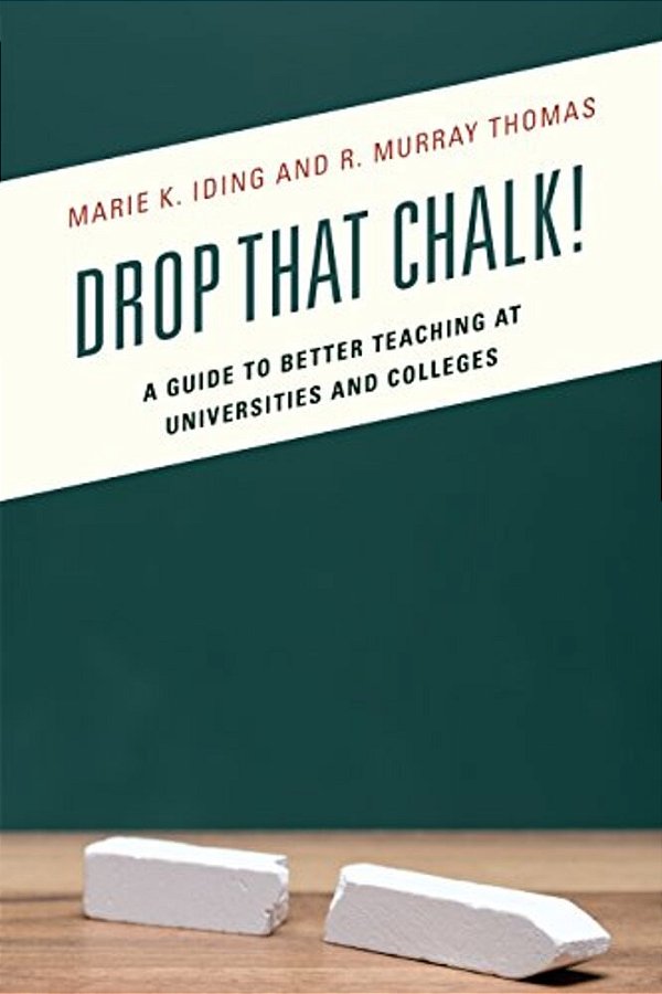 Drop That Chalk!: A Guide To Better Teaching At Universities And Colleges-..