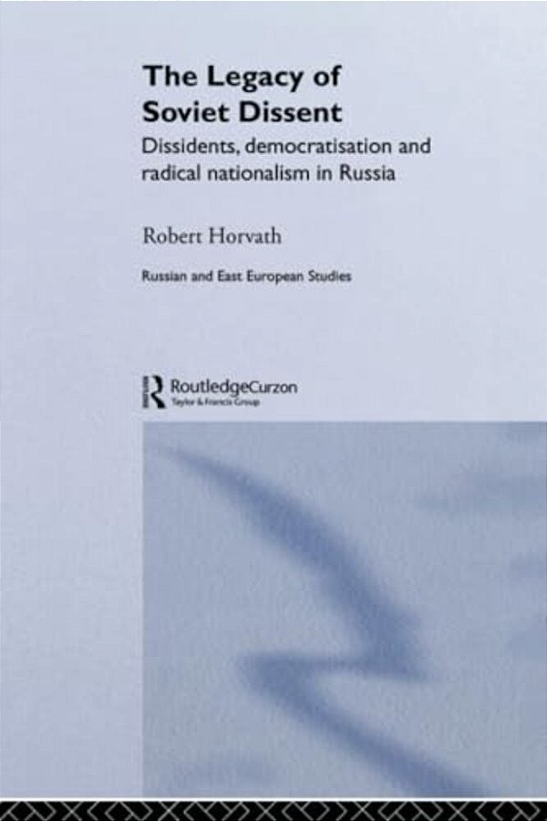 The Legacy Of Soviet Dissent: Dissidents, Democratisation And Radical Nationalism In Russia-..