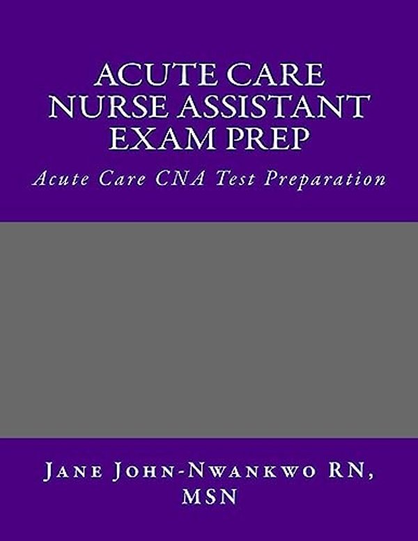 Acute Care Nurse Assistant Exam Prep: Acute Care Cna Test Preparation-..