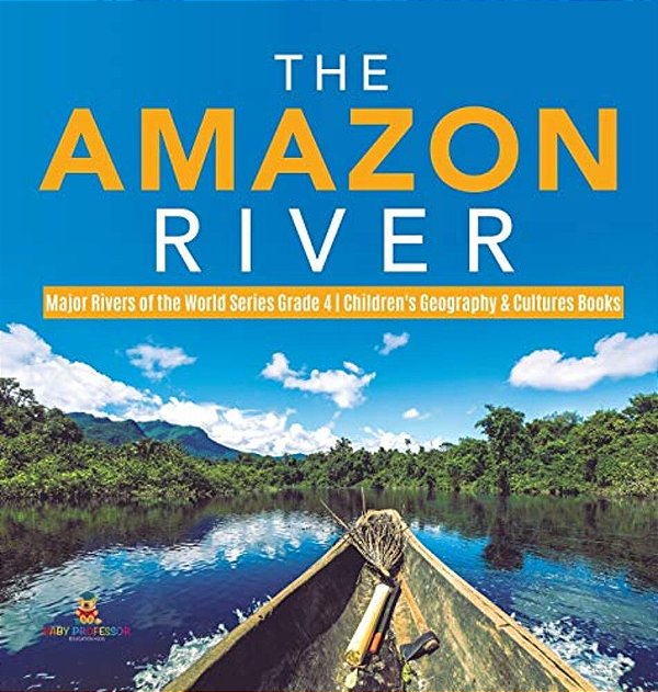 The Amazon River Major Rivers Of The World Series Grade 4 Children's Geography & Cultures Books-..