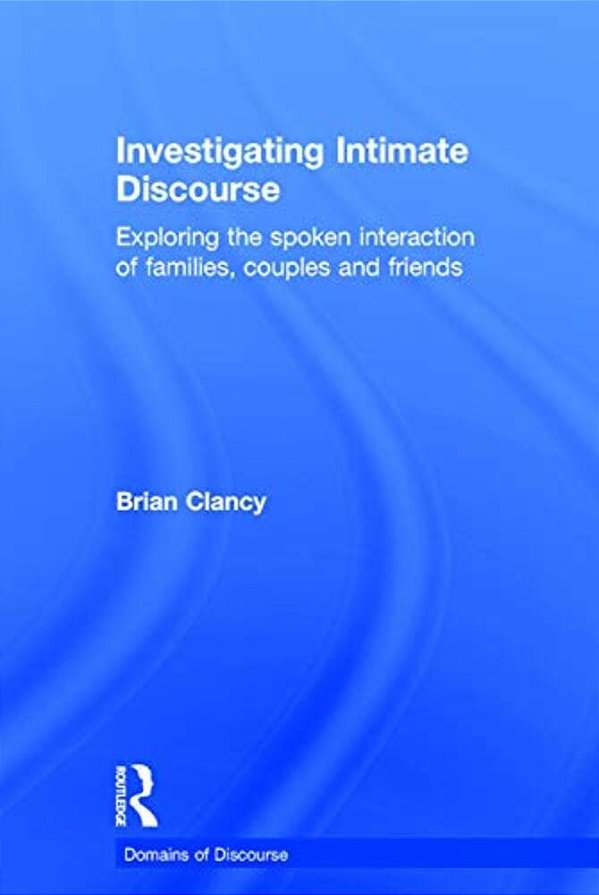 Investigating Intimate Discourse: Exploring The Spoken Interaction Of Families, Couples And Friends-..
