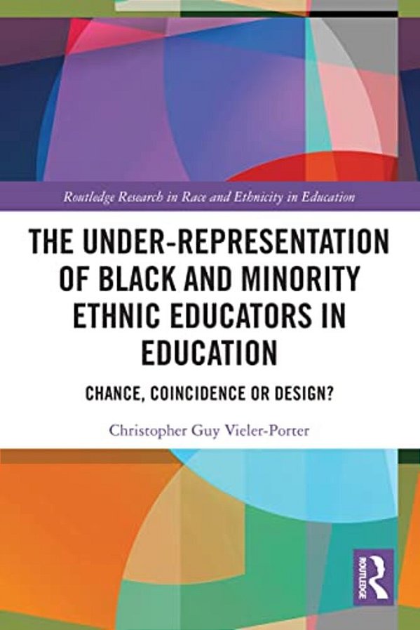 The Under-Representation Of Black And Minority Ethnic Educators In Education: Chance, Coincidence Or Design?-..