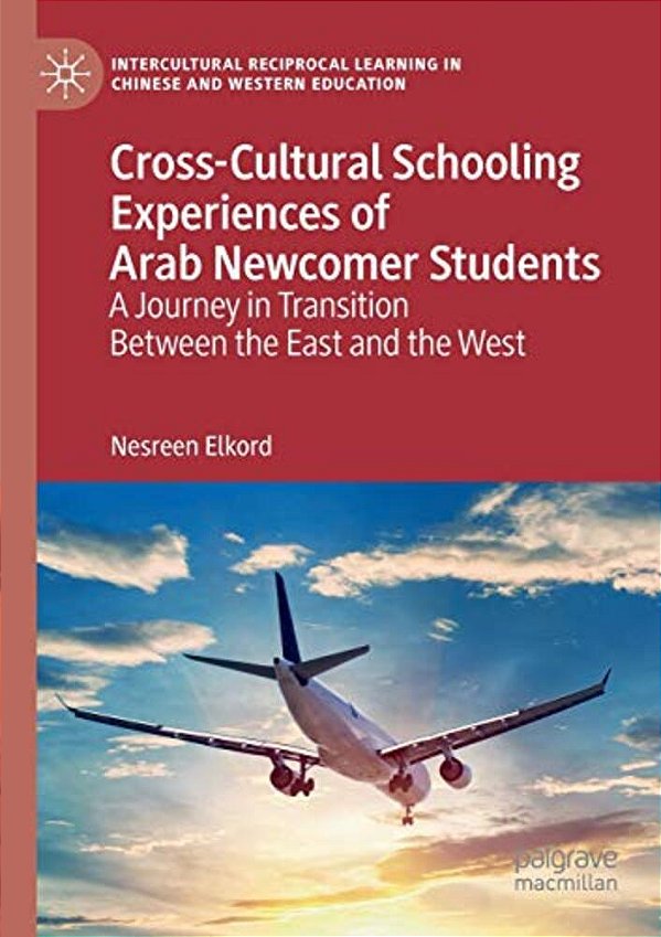 Cross-Cultural Schooling Experiences Of Arab Newcomer Students: A Journey In Transition Between The East And The West-..