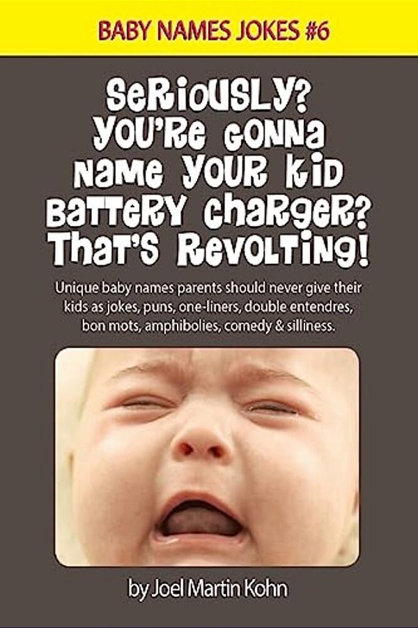 Seriously? You'Re Gonna Name Your Kid Battery Charger? That's Revolting!: Unique Baby Names Parents Should Never Give Their Kids As Jokes, Puns, One L-..