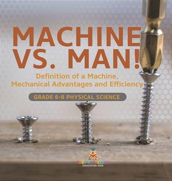Machine Vs. Man! Definition Of A Machine, Mechanical Advantages And Efficiency Grade 6-8 Physical Science-..
