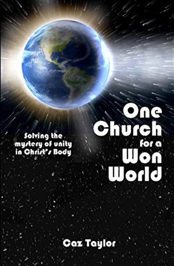 One Church For A Won World: Solving The Mystery Of Unity In Christ's Body-..