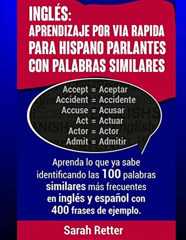 Ingles: Aprendizaje Por Via Rapida Para Hispano Parlantes Con Palabras Similares: Aprenda Lo Que Ya Sabe Identificando Las 100-..