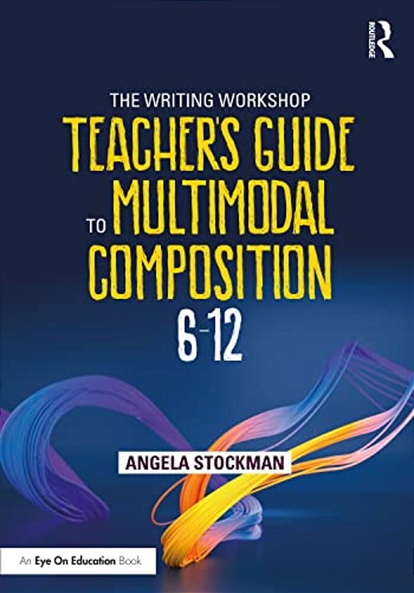 The Writing Workshop Teacher's Guide To Multimodal Composition (6-12)-..