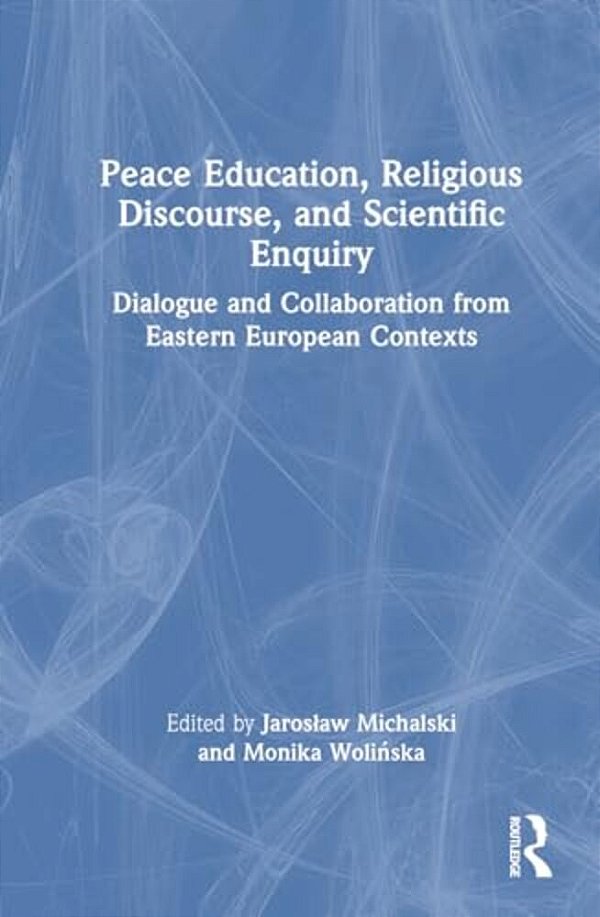 Peace Education, Religious Discourse, And Scientific Enquiry: Dialogue And Collaboration From Eastern European Contexts-..