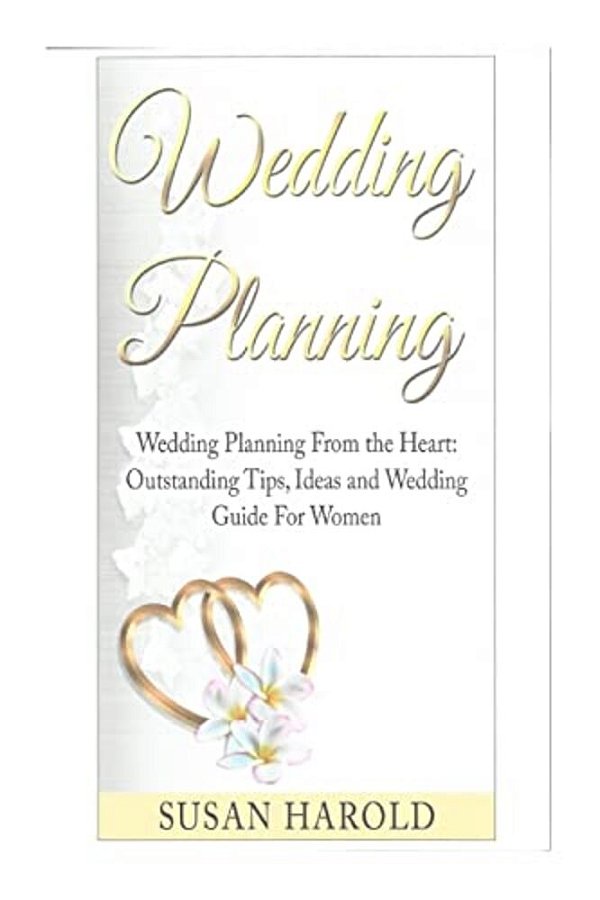 Wedding Planning: Wedding Planning From The Heart: Outstanding Tips, Ideas And Wedding Guide For Women-..