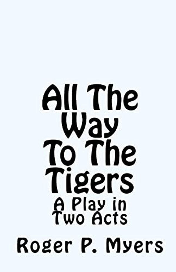 All The Way To The Tigers: A Play In Two Acts-..