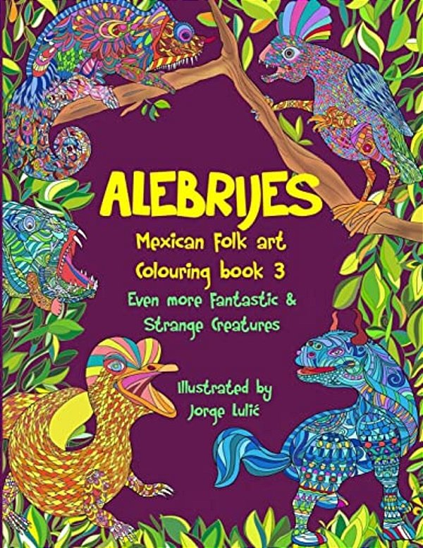 Alebrijes Mexican Folk Art Colouring Book 3: Even More Fantastic & Strange Creatures-..