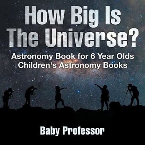 How Big Is The Universe? Astronomy Book For 6 Year Olds Children's Astronomy Books-..