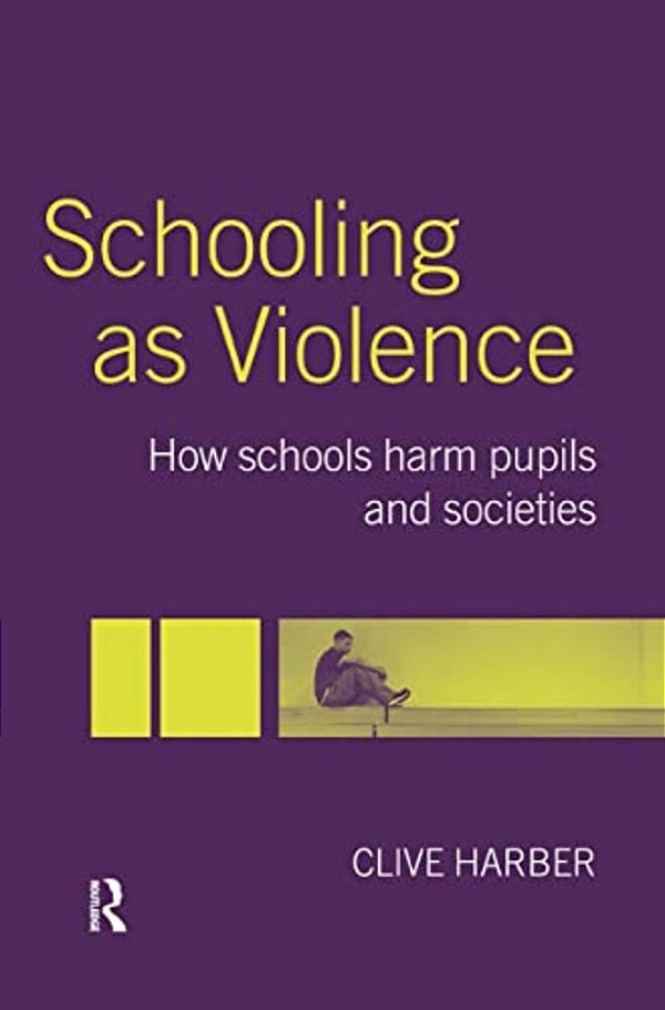 Schooling As Violence: How Schools Harm Pupils And Societies-..