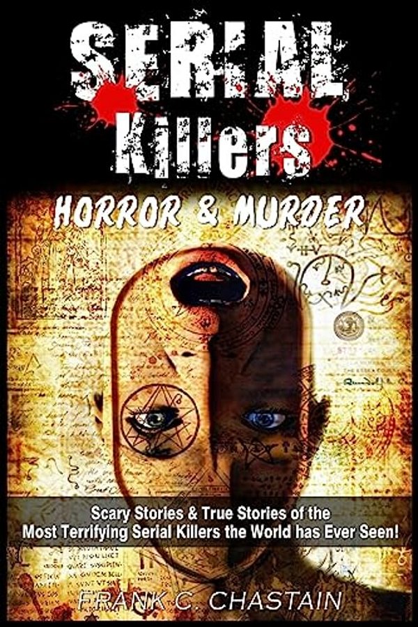 Serial Killers: Horror And Murder: Scary And True Stories Of The Most Terrifying Serial Killers The World Has Ever Seen!-..