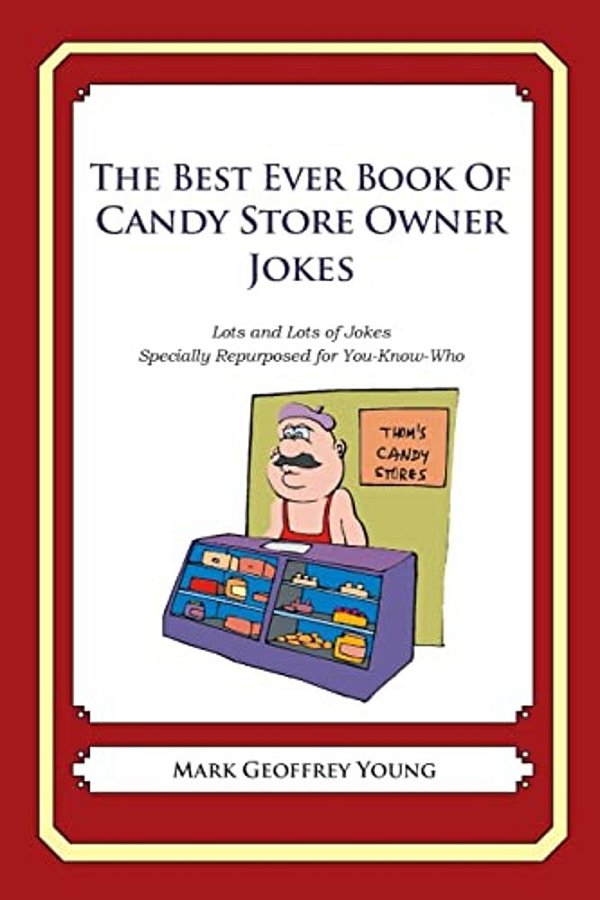 The Best Ever Book Of Candy Store Owner Jokes: Lots And Lots Of Jokes Specially Repurposed For You-Know-who-..