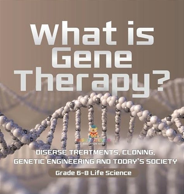 What Is Gene Therapy? Disease Treatments, Cloning, Genetic Engineering And Today's Society Grade 6-8 Life Science-..