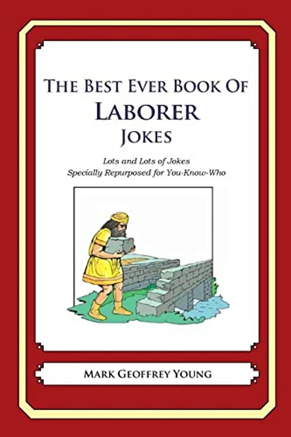 The Best Ever Book Of Laborer Jokes: Lots And Lots Of Jokes Specially Repurposed For You-Know-who-..