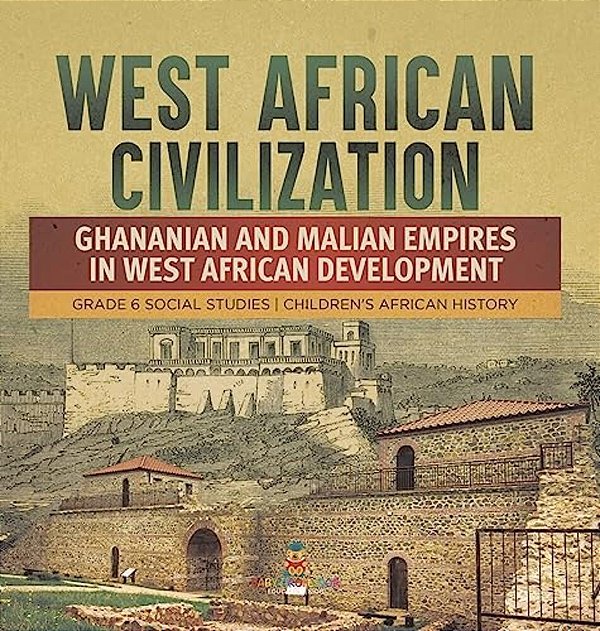West African Civilization: Ghananian And Malian Empires In West African Development Grade 6 Social Studies Children's African History-..