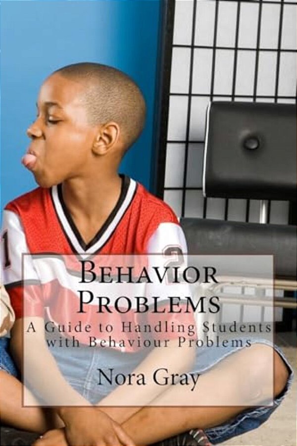 Behavior Problems: A Guide To Handling Students With Behaviour Problems-..