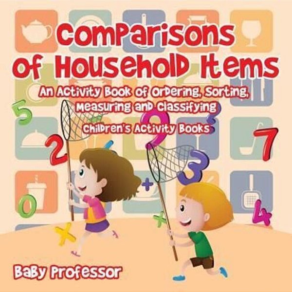 Comparisons Of Household Items - An Activity Book Of Ordering, Sorting, Measuring And Classifying Children's Activity Books-..