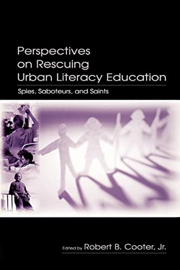 Perspectives On Rescuing Urban Literacy Education: Spies, Saboteurs, And Saints-..