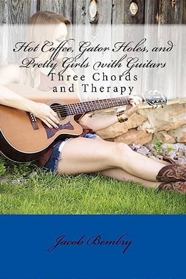 Hot Coffee, Gator Holes, And Pretty Girls With Guitars: Three Chords And Therapy-..