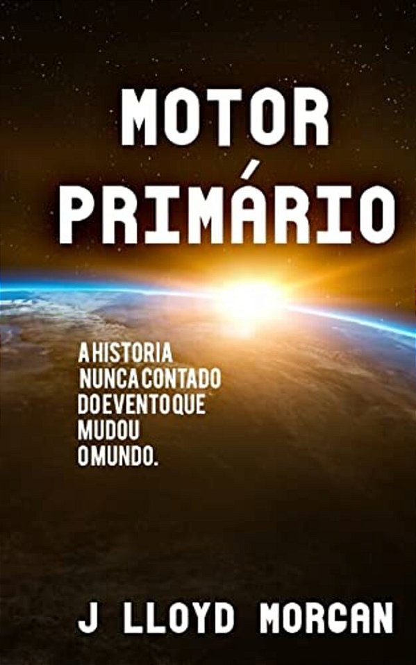 Motor Primario: A Historia Nunca Contado Do Evento Que Mudou O Mundo. -..