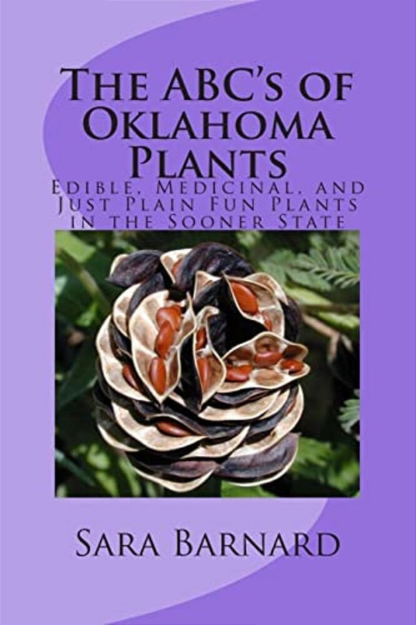 The Abc's Of Oklahoma Plants: Edible, Medicinal, And Just Plain Fun Plants Right Outside Your Door-..