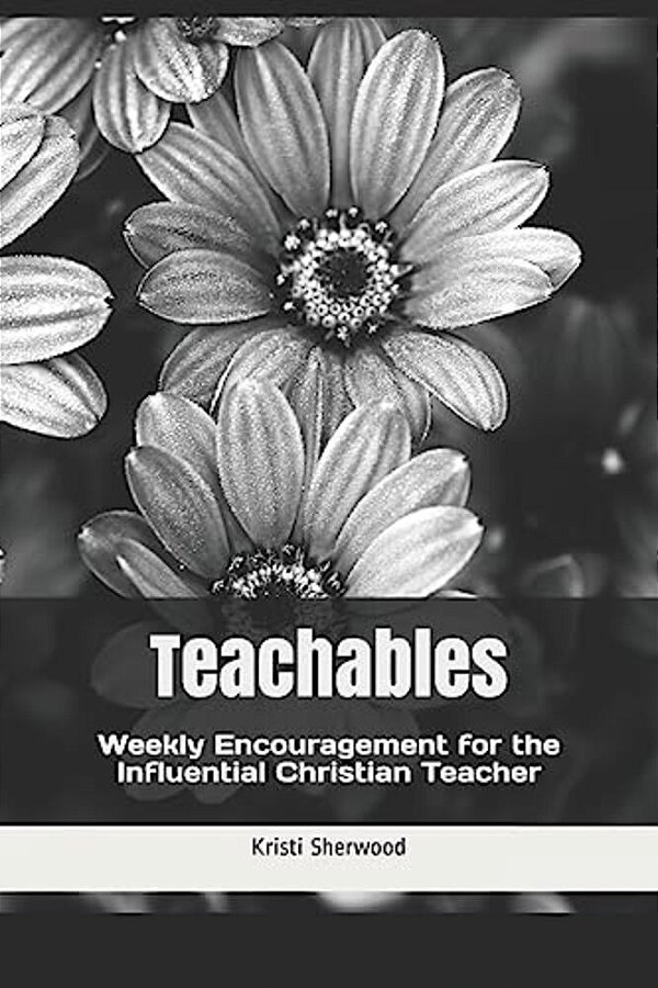 Teachables: Weekly Encouragement And Insight For The Influential Christian Teacher-..