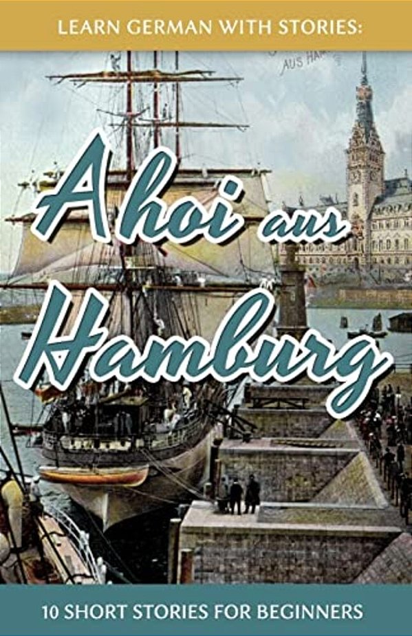 Learn German With Stories: Ahoi Aus Hamburg - 10 Short Stories For Beginners-..