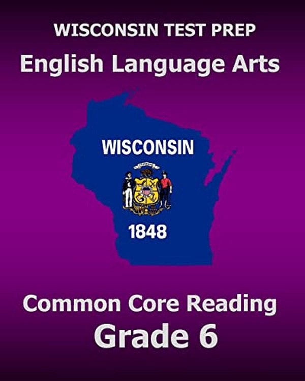 Wisconsin Test Prep English Language Arts Common Core Reading Grade 6: Covers The Literature And Informational Text Reading Standards-..