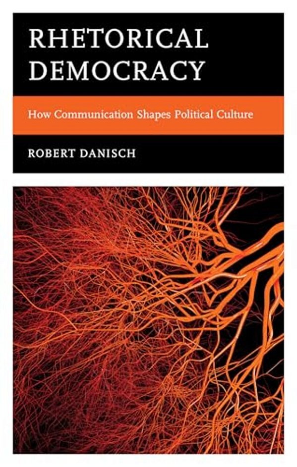 Rhetorical Democracy: How Communication Shapes Political Culture-..