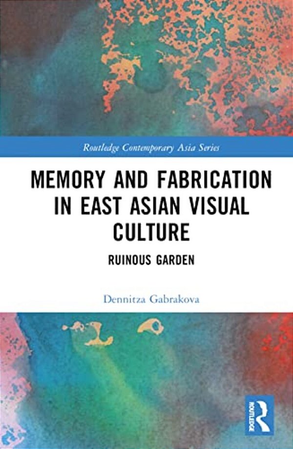 Memory And Fabrication In East Asian Visual Culture: Ruinous Garden-..