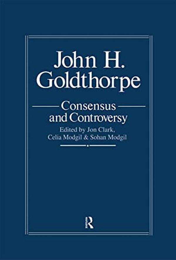 John Goldthorpe: Consensus And Controversy-..