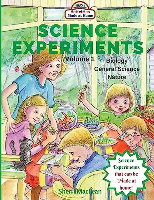 Science Experiments - Biology, General Science And Nature, Volume 1: Activities Made At Home-..