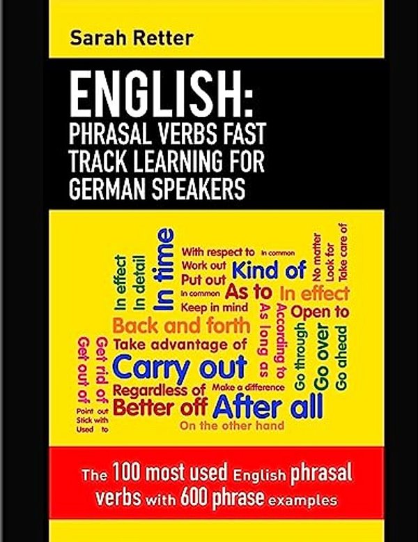 English: Phrasal Verbs Fast Track Learning For German Speakers: The 100 Most Used English Phrasal Verbs With 600 Phrase Example-..