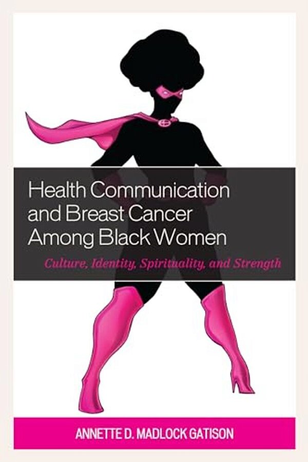 Health Communication And Breast Cancer Among Black Women: Culture, Identity, Spirituality, And Strength-..