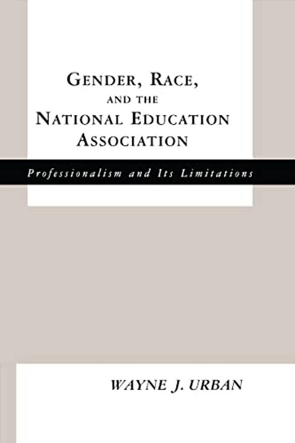 Gender, Race And The National Education Association: Professionalism And Its Limitations-..