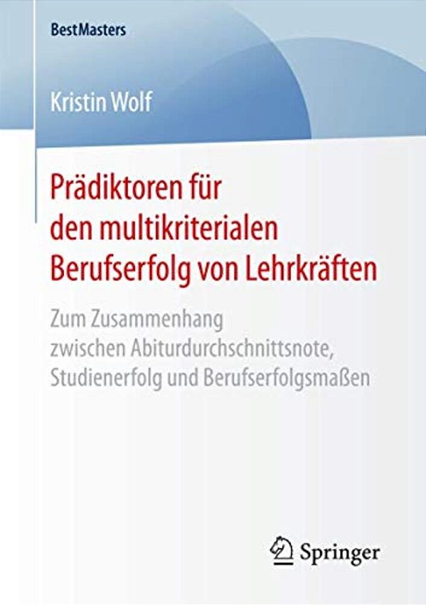 Prädiktoren Für Den Multikriterialen Berufserfolg Von Lehrkräften: Zum Zusammenhang Zwischen Abiturdurchschnittsnote, Studienerfolg Und Berufserfolgsm-..